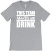this team makes me drink T-Shirt