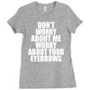 don't worry about me worry about your eyebrows Ladies Fitted T-Shirt