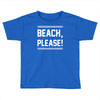 beach please Toddler T-shirt