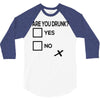are you drunk check 3/4 Sleeve Shirt