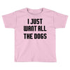 I Want All The Dogs Toddler T-shirt
