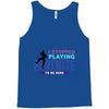 i Stopped Playing Fortnite To Be Here Tank Top