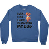 SORRY, I CAN I HAVE PLANS WITH MY DOG Crewneck Sweatshirt