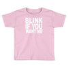 blink if you want me (2) Toddler T-shirt