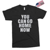 You Can Go Home Now Exclusive T-shirt