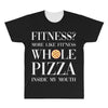 fitness? more like fitness whole pizza inside my mouth All Over Men's T-shirt