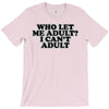 who let me adult, i can't adult T-Shirt