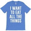 i want to eat all the things T-Shirt