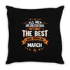 All Men Created Equal But The Best Born In March Throw Pillow
