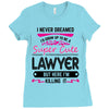 I Never Dreamed I d Grow Up To Be A Super Cute Lawyer But Here I'm Kil Ladies Fitted T-Shirt