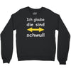 ich glaube die sind schwul Crewneck Sweatshirt