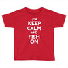keep calm and fish on Toddler T-shirt
