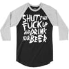shut the fuck up and drink your beer 3/4 Sleeve Shirt