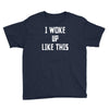 i woke up like this Youth Tee