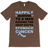happily married to a man kicking the crap outta stomach cancer T-Shirt