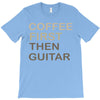 coffee then guitar T-Shirt