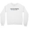 i may be wrong Crewneck Sweatshirt
