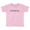 long time ago Toddler T-shirt