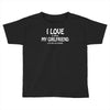 i love my girlfriend Toddler T-shirt