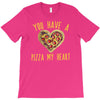 you have a pizza my heart T-Shirt