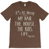 its all messy;  my hair the house the kid life T-Shirt