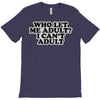 who let me adult, i can't adult T-Shirt