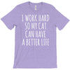 i work hard so my cat can have a better life T-Shirt