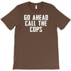 Go Ahead  Call The Cops T-Shirt