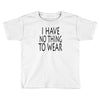 i have no thing to wear Toddler T-shirt