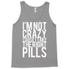 i'm not crazy cause i take the right pills Tank Top