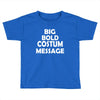 big bold costum message Toddler T-shirt