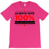 always give 100%, unless you're donating blood T-Shirt