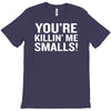 you're killing me smalls T-Shirt