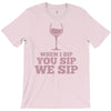 when you sip, i sip, we sip T-Shirt