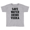 save water drink vodka Toddler T-shirt
