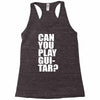 can you play guitar can you fuck Racerback Tank