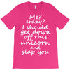 Me? Crazy? I should get down off this unicorn and slap you T-Shirt