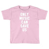 only music can save us Toddler T-shirt