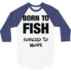 born to fish forced to work 3/4 Sleeve Shirt
