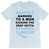 happily married to a man kicking the crap outta stomach cancer T-Shirt