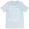 I've Just Developed A Theory That Proves I'm Not A Nerd T-Shirt