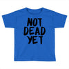 not dead yet Toddler T-shirt