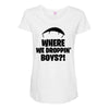 where we droppin' boys Maternity Scoop Neck T-shirt
