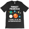 Forget Princess I' Want To Be An Astrophysicist T-Shirt