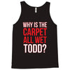 why is the carpet wet todd Tank Top