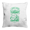 I Don't Need Therapy Just to Go Gardening Throw Pillow