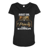 august girl is a perfect combination of princess and warrior Maternity Scoop Neck T-shirt