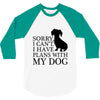 SORRY I CAN'T I HAVE PLANS WITH MY DOG 3/4 Sleeve Shirt