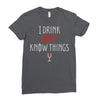 i drink and i know things 3 Ladies Fitted T-Shirt