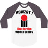 HOWZAT I BAT FOR THE WORLD SERIES 3/4 Sleeve Shirt